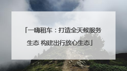一嗨租车：打造全天候服务生态 构建出行放心生态